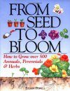 From Seed to Bloom: How to Grow Over 500 Annuals, Perennials and Herbs