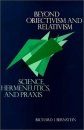 Beyond Objectivism and Relativism: Science, Hermeneutics, and Praxis