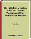 The Pathological Protein: Mad Cow, Chronic Wasting and Other Deadly Prion Di seases