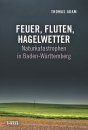 Feuer, Fluten, Hagelwetter: Naturkatastrophen in Baden-Württemberg [Fires, Floods, Hailstorms: Natural Disasters in Baden-Württemberg]