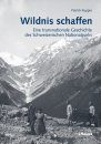 Wildnis Schaffen: Eine Transnationale Geschichte des Schweizerischen Nationalparks [Wilderness Creation: A Transnational History of the Swiss National Park]