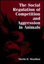 The Social Regulation of Competition and Aggression in Animals