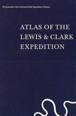 The Journals of the Lewis and Clark Expedition, Volume 1: Atlas of the Lewis and Clark Expedition