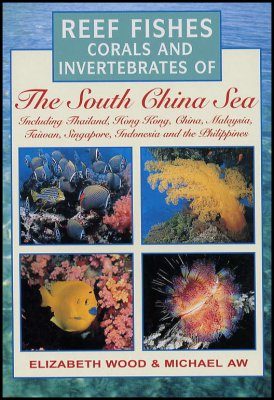 Reef Fishes, Corals and Invertebrates of the South China Sea Including Thailand, Hong Kong, China, Malaysia, Taiwan, Singapore, Indonesia and the Philippines