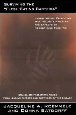 Surviving "The Flesh-Eating Bacteria": Understanding, Preventing, Treating & Living with the Effects of Necrotizing Fasciitis