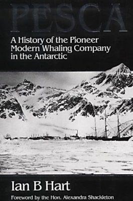 Pesca: A History of the Pioneer Modern Whaling Company in the Antarctic