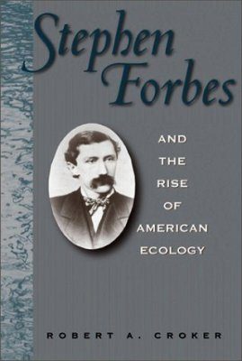 Stephen Forbes and the Rise of American Ecology