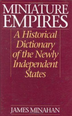 Miniature Empires: A Historical Dictionary of the Newly Independent States
