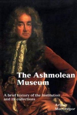 Ashmolean Museum: A History of the Museum and its Collections