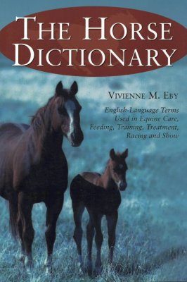 Horse Dictionary: English-language Terms Used in Equine Care, Feeding, Training, Treatment, Racing and Show