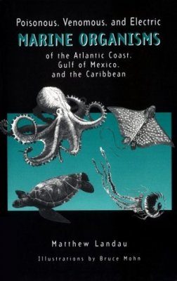 Poisonous, Venomous and Electric Marine Organisms of the Atlantic Coast, Gulf of Mexico and the Caribbean
