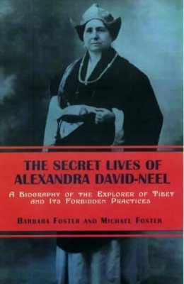 The Secret Lives of Alexandra David-Neel: A Biography of the Explorer of Tibet and its Forbidden Practices