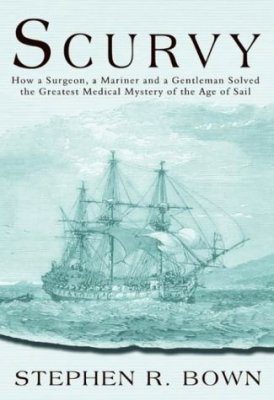 Scurvy: How a Surgeon, A Mariner and a Gentleman Solved the Greatest Medical Mystery of the Age of the Sail