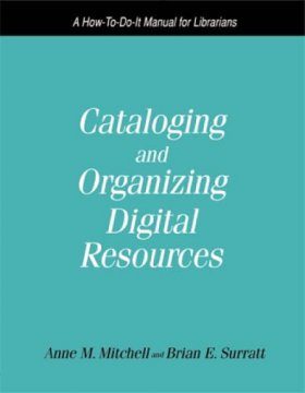 Cataloging and Organizing Digital Resources: A How-to-do-it Manual for Librarians