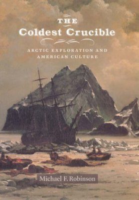 The Coldest Crucible: Arctic Exploration and American Culture