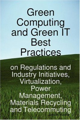 Green Computing and Green IT Best Practices on Regulations and Industry Initiatives, Virtualization, Power Management, Materials Recycling and