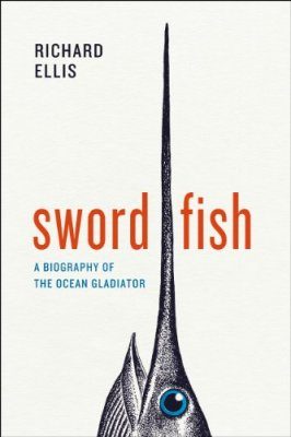 Swordfish: A Biography of the Ocean Gladiator
