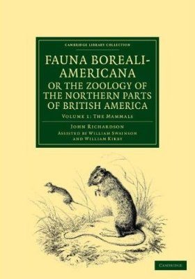 Fauna Boreali-Americana, or the Zoology of the Northern Parts of British America, Volume 1: The Mammals