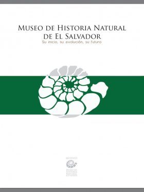 The Natural History Museum of El Salvador: Beginnings, Evolution and Future / Museo de Historia Natural de El Salvador: Inicio, Evolución y Futuro