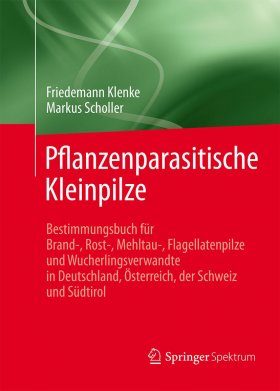Pflanzenparasitische Kleinpilze: Bestimmungsbuch für Brand-, Rost-, Mehltau-, Flagellatenpilze Und Wucherlingsverwandte in Deutschland, Österreich, Der Schweiz Und Südtirol