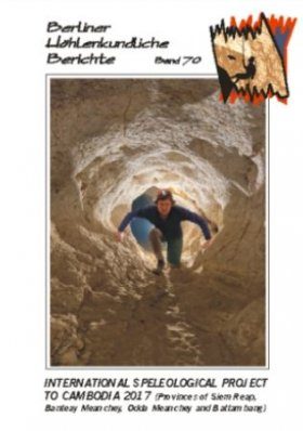 Berliner Höhlenkundliche Berichte, Volume 70: International Speleological Project to Cambodia 2017 (Provinces of Siem Reap, Banteay Meanchey, Odda Meanchey and Battambang)