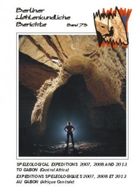 Berliner Höhlenkundliche Berichte, Volume 73: Speleological Projects 2007, 2008 and 2013 to Gabon (Central Africa) / Expéditions Spéléologiques 2007, 2008 et 2013 au Gabon (Afrique Central)
