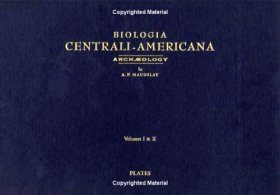 Archaeology Biologia Centrali-Americana:Or Contributions to the Knowledge of the Flora and Fauna of Mexico and Central America
