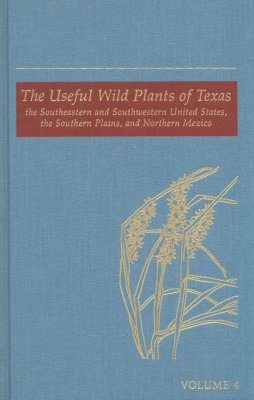 The Useful Wild Plants of Texas, the Southeastern and Southwestern United States, the Southern Plains, and Northern Mexico: Volume 4