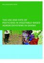 The Use and Fate of Pesticides in Vegetable-based Agro-ecosystems in Ghana