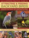 The Illustrated Practical Guide to Attracting and Feeding Backyard Birds