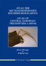 Atlas of Central European Trichoptera Larvae / Atlas der Mitteleuropäischen Köcherfliegenlarven