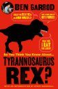 So You Think You Know About Tyrannosaurus Rex?