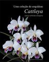Uma Coleção de Orquídeas – Cattleya, Espécies Unifoliadas Brasileiras, Volume 2 [A Collection of Orchids – Cattleya, Brazilian Unifoliate Species, Volume 2]