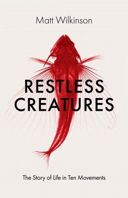 Restless Creatures The Story Of Life In Ten Movements