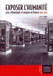 Exposer l'Humanité: Race, Ethnologie et Empire en France (1850-1950) [Exhibiting Humanity: Race, Ethnology and Empire in France (1850-1950)]