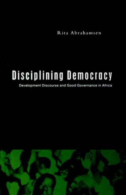 Disciplining Democracy: Development Discourse and Good Governance in Africa