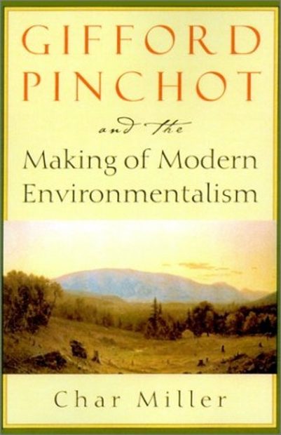 Gifford Pinchot and the Making of Modern Environmentalism