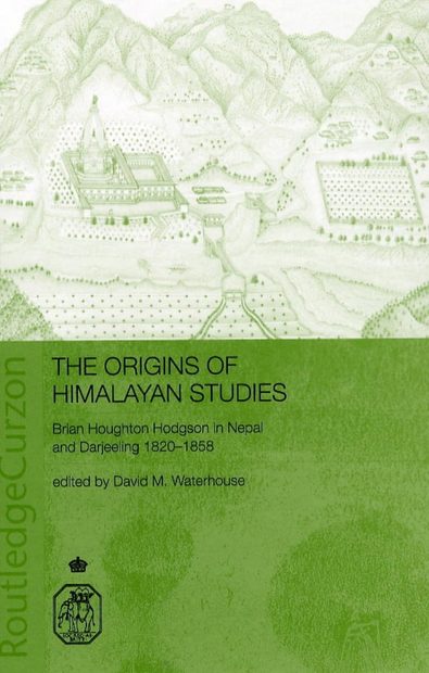 The Origins of Himalayan Studies: Brian Houghton Hodgson in Nepal and Darjeeling, 1820-1858