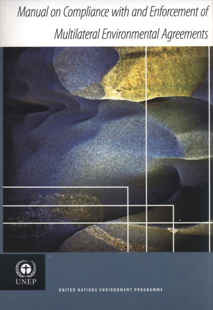 Manual on Compliance with and Enforcement of Multilateral Environmental Agreements