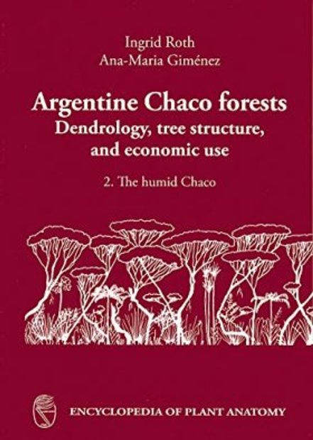 Handbuch der Pflanzenanatomie, Band 14, Teil 7: Argentine Chaco Forests Dendrology, Tree Structure, and Economic Use [English]