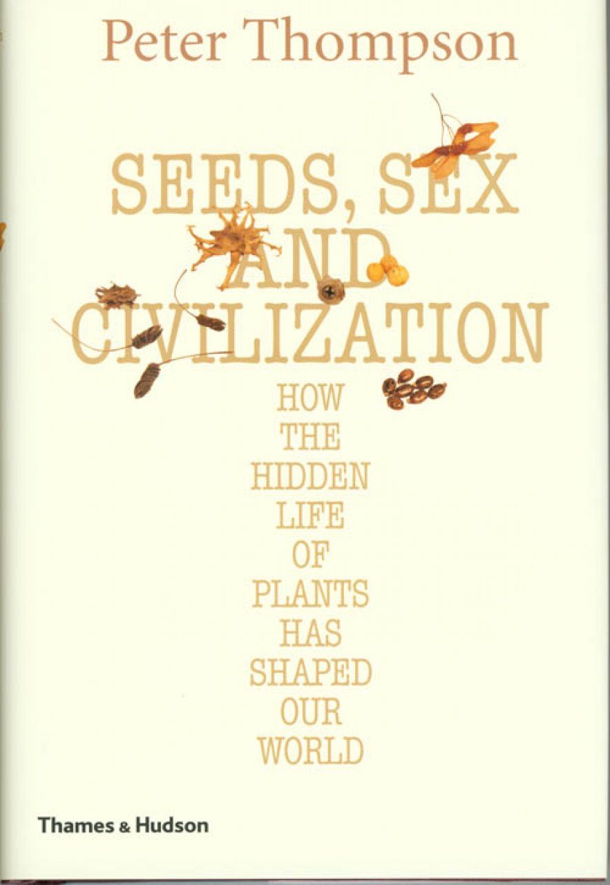 Seeds Sex And Civilization How The Hidden Life Of Plants Has Shaped 