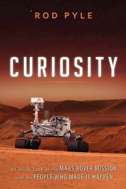 Curiosity: An Inside Look at the Mars Rover Mission and the People Who Made it Happen