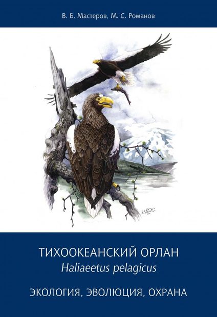 Tikhookeanskii Orlan Haliaeetus pelagicus: Ekologiia, Evoliutsiia, Okhrana [The Steller's Sea Eagle Haliaeetus pelagicus: Ecology, Evolution, Conservation]