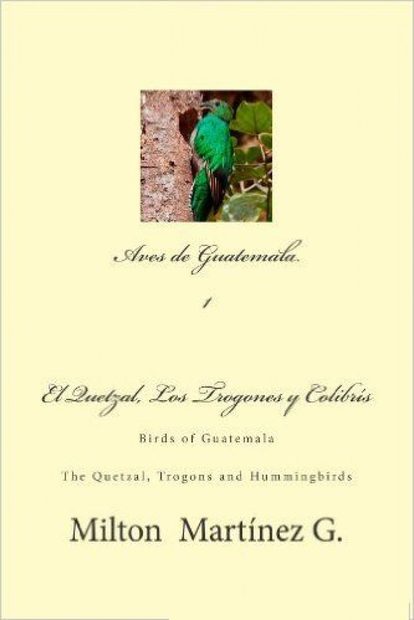 Birds of Guatemala: The Quetzal, Trogons and Hummingbirds / Aves de Guatemala, Volume 1: El Quetzal, Trogones y Colibrs