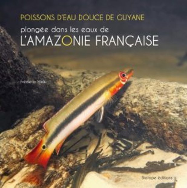 Poissons d'Eau Douce de Guyane: Plongée dans les Eaux de l'Amazonie Française [Freshwater Fish of French Guiana: A Dive in the Waters of the French Amazon]