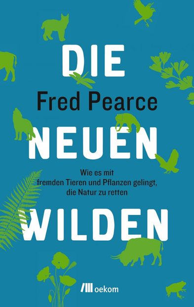 Die Neuen Wilden: Wie es mit Fremden Tieren und Pflanzen Gelingt, die Natur zu Retten [The New Wild: Why Invasive Species Will be Nature's Salvation]