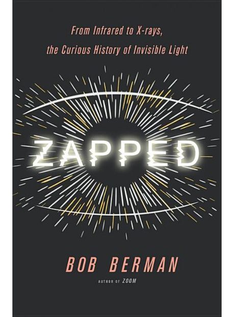 Zapped: From Infrared to X-rays, the Curious History of Invisible Light