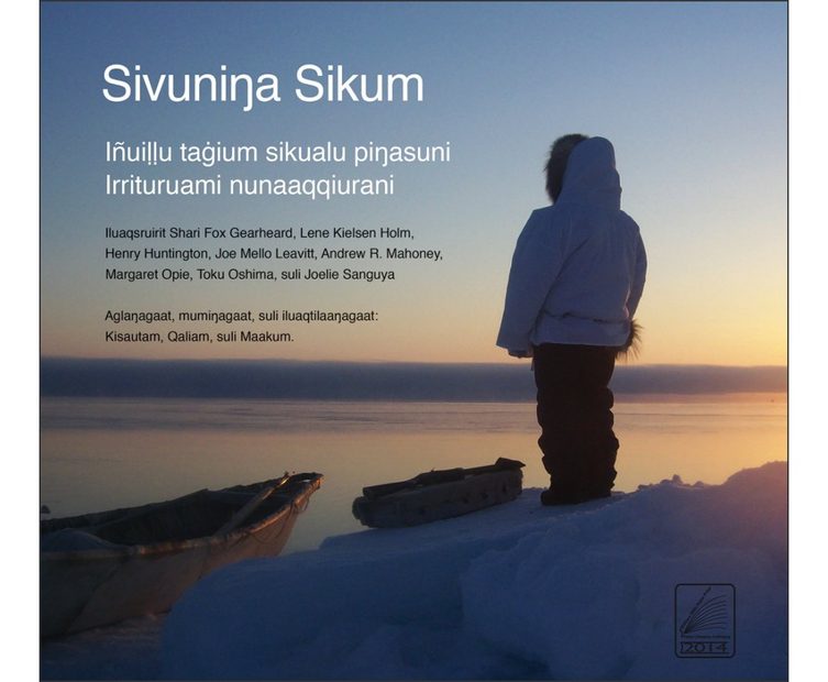 Sivuninga Sikum: IñuiỊỊu Taġium Sikualu Piŋasuni Irrituruami Nunaaqqiurani [The Meaning of Ice: People and Sea Ice in Three Arctic Communities]