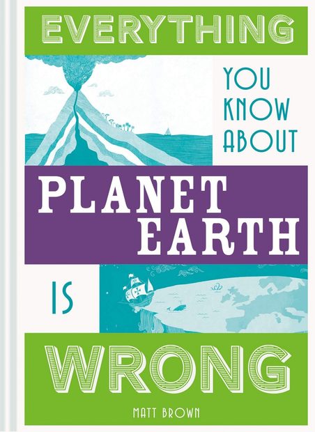 Everything You Know About Planet Earth Is Wrong