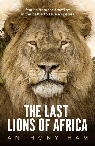 The Last Lions of Africa: Stories from the Frontline in the Battle to ...